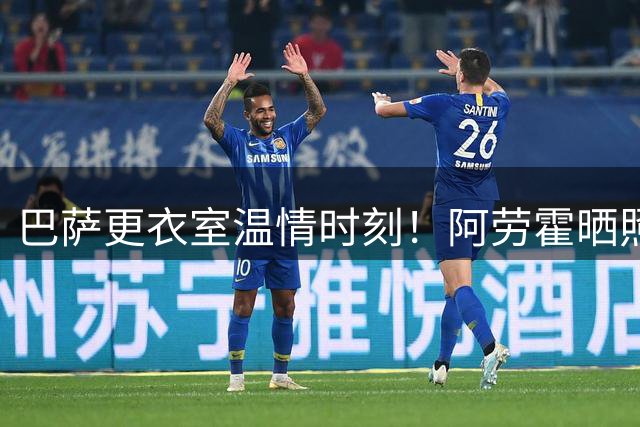 巴萨更衣室温情时刻！阿劳霍晒照为加维庆生 22岁新星获挚友祝福