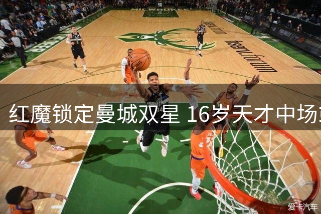 红魔锁定曼城双星 16岁天才中场或将加盟